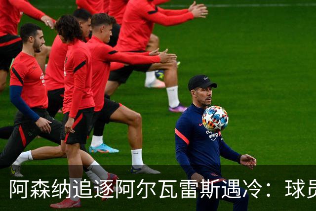 阿森纳追逐阿尔瓦雷斯遇冷：球员心向巴萨，马竞拒绝放行